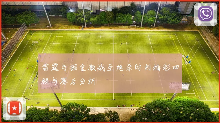 雷霆与掘金激战至绝杀时刻精彩回顾与赛后分析