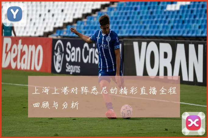 上海上港对阵悉尼的精彩直播全程回顾与分析