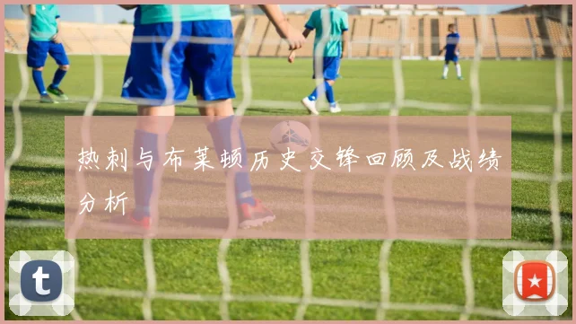 热刺与布莱顿历史交锋回顾及战绩分析