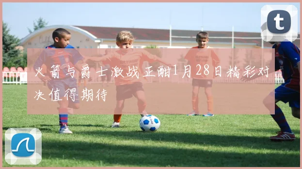 火箭与爵士激战正酣1月28日精彩对决值得期待