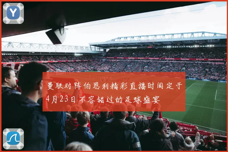 曼联对阵伯恩利精彩直播时间定于4月23日不容错过的足球盛宴