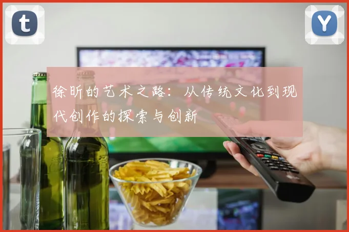 徐昕的艺术之路：从传统文化到现代创作的探索与创新
