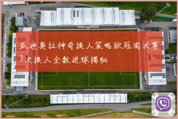 瓜迪奥拉神奇换人策略欧冠淘汰赛7次换人全数进球揭秘