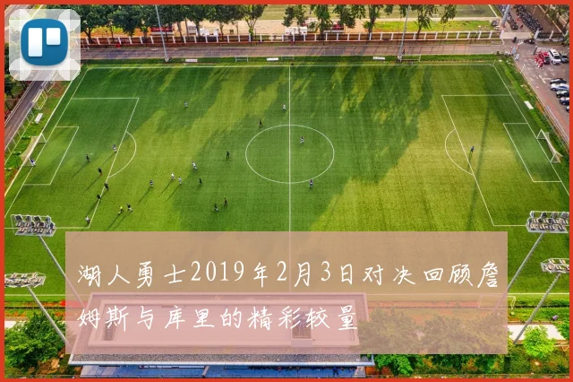 湖人勇士2019年2月3日对决回顾詹姆斯与库里的精彩较量