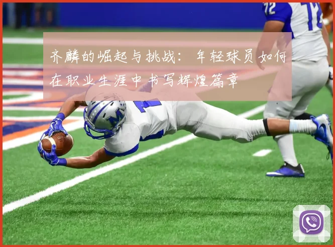 齐麟的崛起与挑战：年轻球员如何在职业生涯中书写辉煌篇章