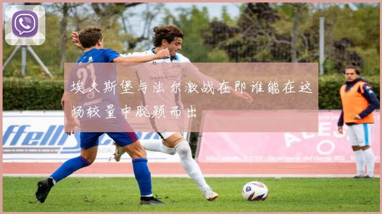 埃夫斯堡与法尔激战在即谁能在这场较量中脱颖而出