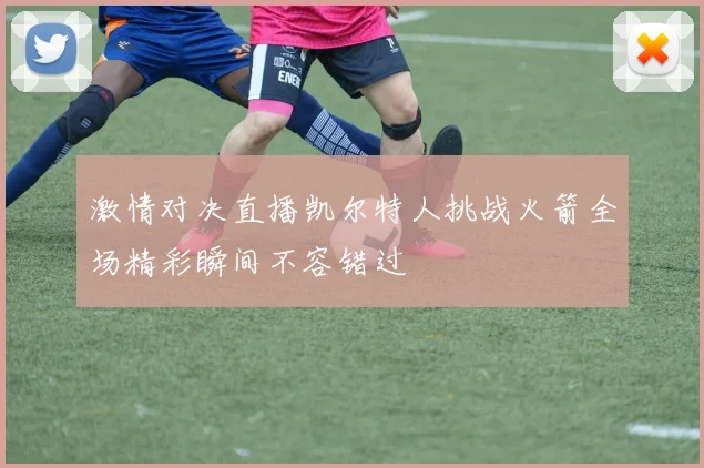 激情对决直播凯尔特人挑战火箭全场精彩瞬间不容错过