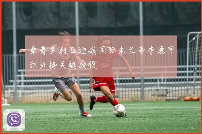 桑普多利亚迎战国际米兰争夺意甲积分榜关键战役