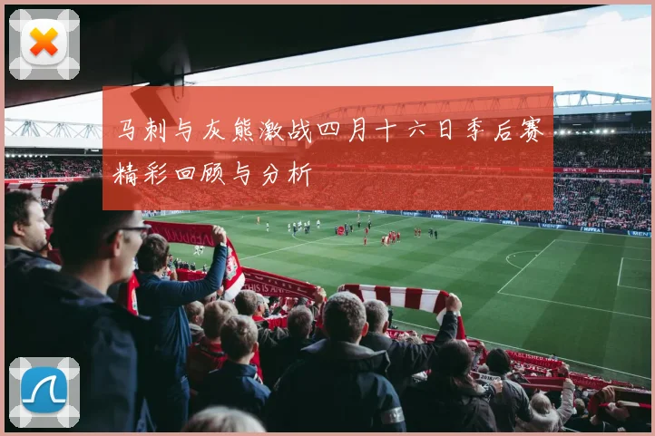 马刺与灰熊激战四月十六日季后赛精彩回顾与分析