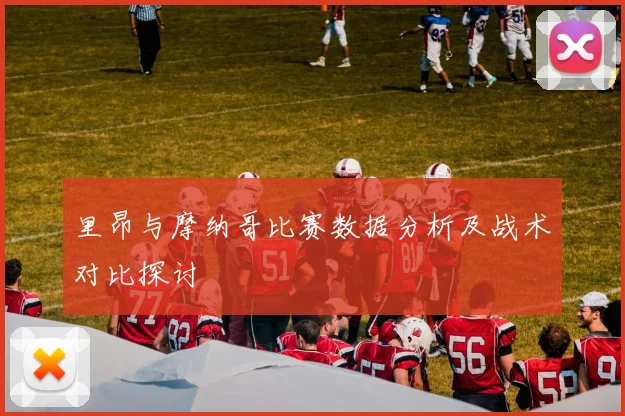 里昂与摩纳哥比赛数据分析及战术对比探讨