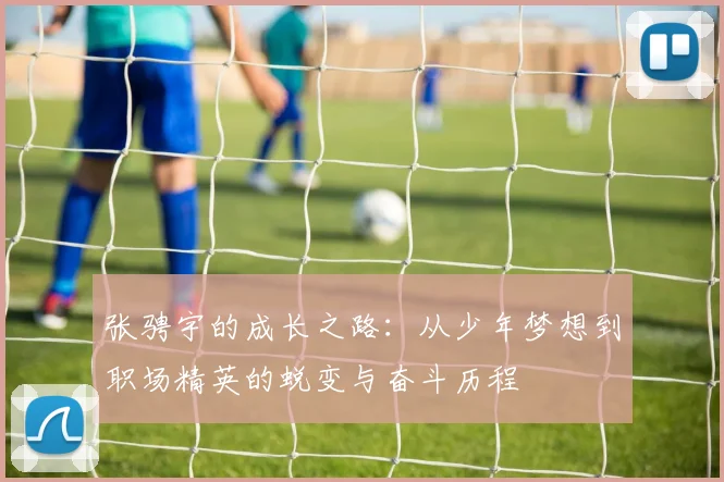 张骋宇的成长之路：从少年梦想到职场精英的蜕变与奋斗历程