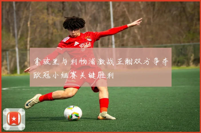拿玻里与利物浦激战正酣双方争夺欧冠小组赛关键胜利