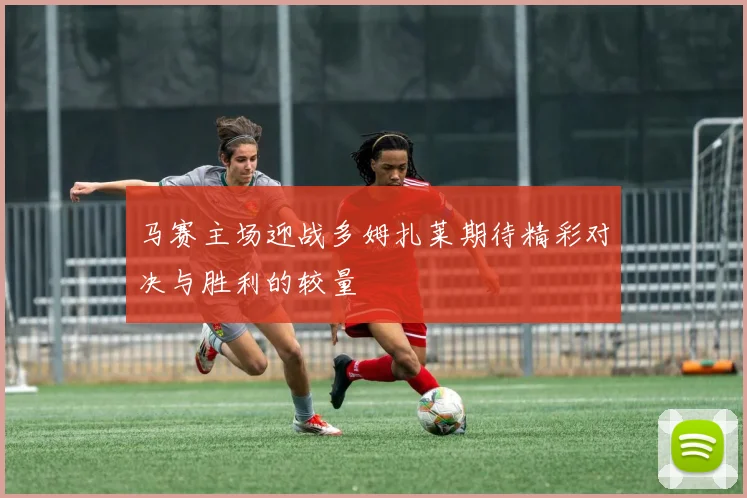 马赛主场迎战多姆扎莱期待精彩对决与胜利的较量