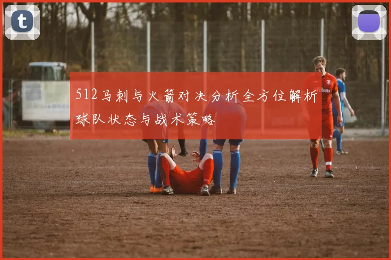 512马刺与火箭对决分析全方位解析球队状态与战术策略